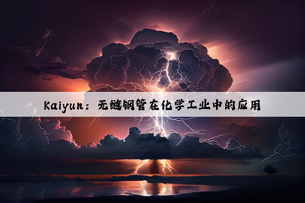 Kaiyun：无缝钢管在化学工业中的应用